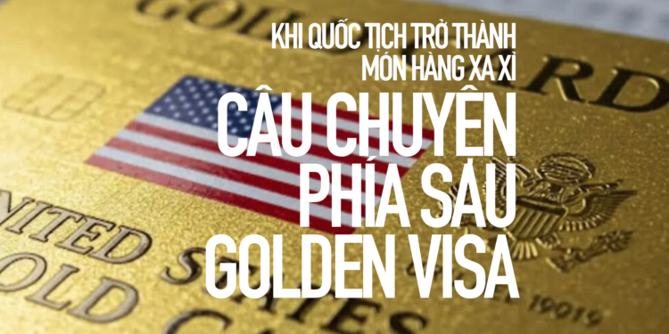 Khi quốc tịch trở thành món hàng xa xỉ – Câu chuyện phía sau Golden Visa